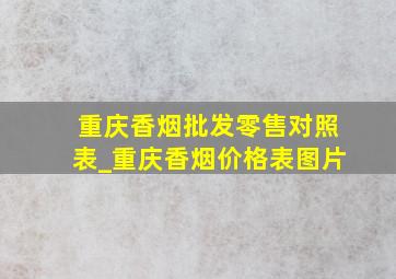 重庆香烟批发零售对照表_重庆香烟价格表图片