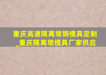 重庆高速隔离墩钢模具定制_重庆隔离墩模具厂家供应