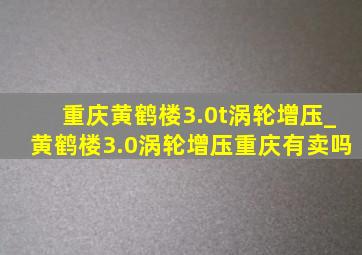 重庆黄鹤楼3.0t涡轮增压_黄鹤楼3.0涡轮增压重庆有卖吗