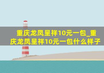 重庆龙凤呈祥10元一包_重庆龙凤呈祥10元一包什么样子