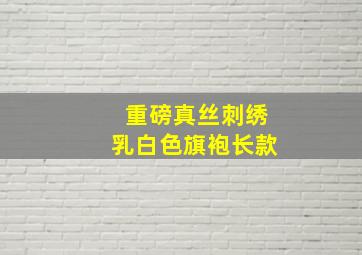 重磅真丝刺绣乳白色旗袍长款