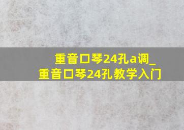 重音口琴24孔a调_重音口琴24孔教学入门