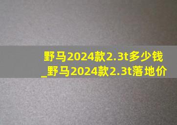 野马2024款2.3t多少钱_野马2024款2.3t落地价