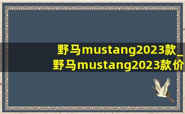 野马mustang2023款_野马mustang2023款价格