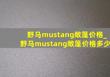 野马mustang敞篷价格_野马mustang敞篷价格多少