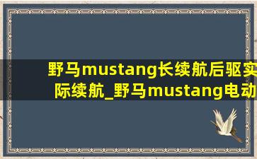 野马mustang长续航后驱实际续航_野马mustang电动续航里程