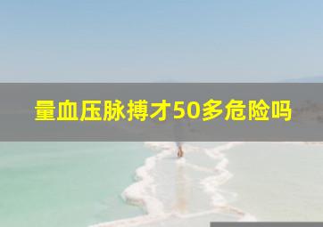 量血压脉搏才50多危险吗