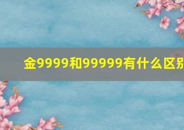 金9999和99999有什么区别