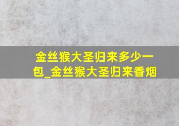 金丝猴大圣归来多少一包_金丝猴大圣归来香烟