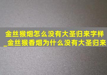 金丝猴烟怎么没有大圣归来字样_金丝猴香烟为什么没有大圣归来