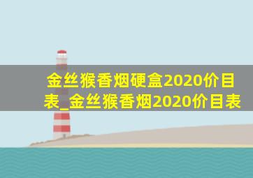 金丝猴香烟硬盒2020价目表_金丝猴香烟2020价目表