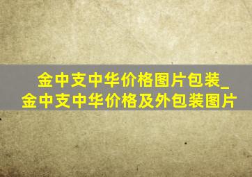 金中支中华价格图片包装_金中支中华价格及外包装图片