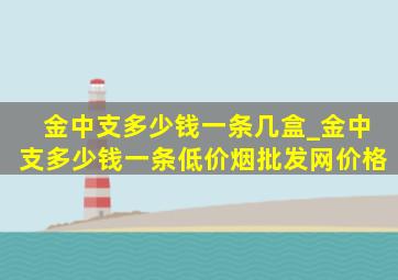 金中支多少钱一条几盒_金中支多少钱一条(低价烟批发网)价格