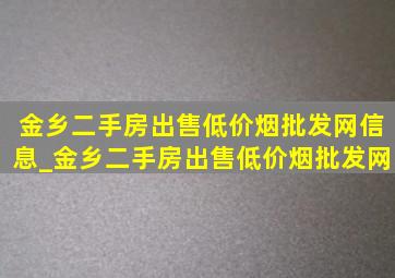 金乡二手房出售(低价烟批发网)信息_金乡二手房出售(低价烟批发网)