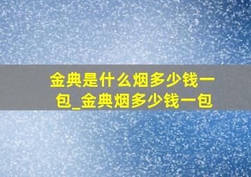 金典是什么烟多少钱一包_金典烟多少钱一包