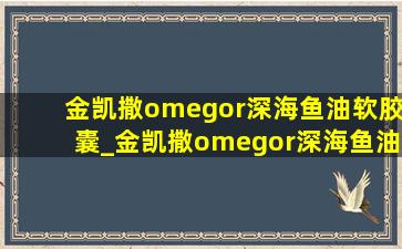 金凯撒omegor深海鱼油软胶囊_金凯撒omegor深海鱼油软胶囊效果