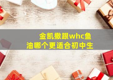 金凯撒跟whc鱼油哪个更适合初中生