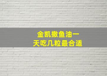 金凯撒鱼油一天吃几粒最合适