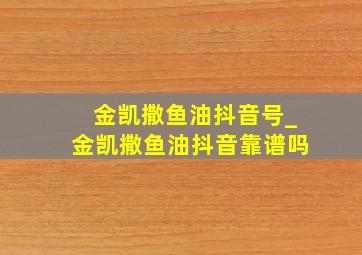 金凯撒鱼油抖音号_金凯撒鱼油抖音靠谱吗