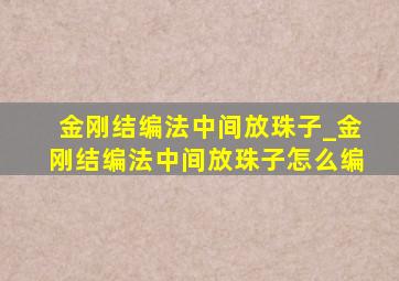 金刚结编法中间放珠子_金刚结编法中间放珠子怎么编