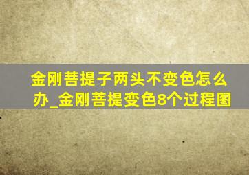 金刚菩提子两头不变色怎么办_金刚菩提变色8个过程图