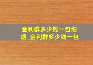 金利群多少钱一包细烟_金利群多少钱一包