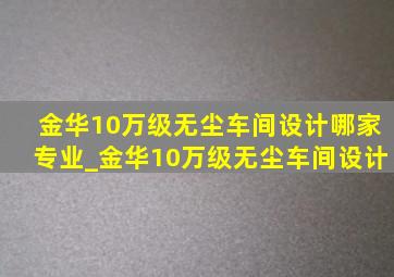 金华10万级无尘车间设计哪家专业_金华10万级无尘车间设计