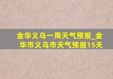 金华义乌一周天气预报_金华市义乌市天气预报15天