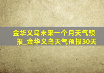 金华义乌未来一个月天气预报_金华义乌天气预报30天