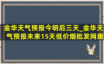 金华天气预报今明后三天_金华天气预报未来15天(低价烟批发网)版