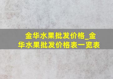 金华水果批发价格_金华水果批发价格表一览表