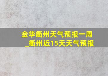 金华衢州天气预报一周_衢州近15天天气预报