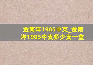 金南洋1905中支_金南洋1905中支多少支一盒