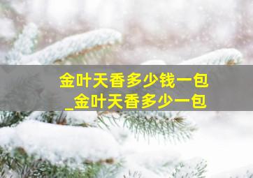 金叶天香多少钱一包_金叶天香多少一包