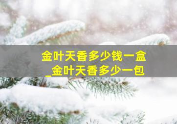 金叶天香多少钱一盒_金叶天香多少一包