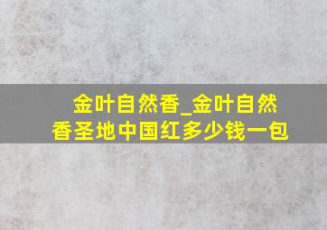 金叶自然香_金叶自然香圣地中国红多少钱一包