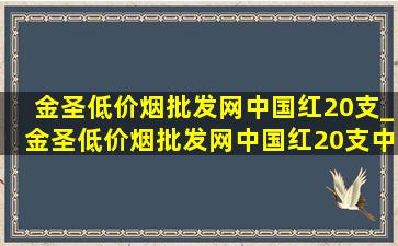 金圣(低价烟批发网)中国红20支_金圣(低价烟批发网)中国红20支中支