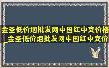 金圣(低价烟批发网)中国红中支价格_金圣(低价烟批发网)中国红中支价格表