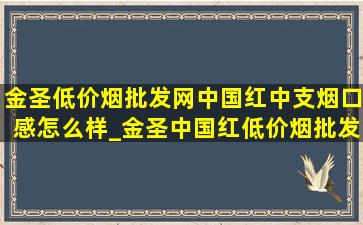 金圣(低价烟批发网)中国红中支烟口感怎么样_金圣中国红(低价烟批发网)中支100元一盒