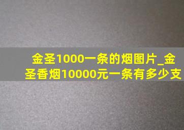 金圣1000一条的烟图片_金圣香烟10000元一条有多少支