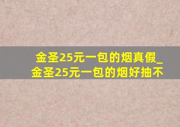 金圣25元一包的烟真假_金圣25元一包的烟好抽不