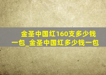 金圣中国红160支多少钱一包_金圣中国红多少钱一包