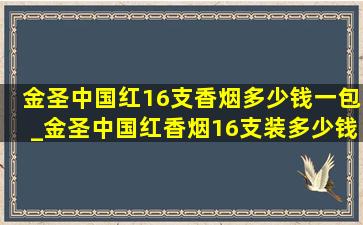 金圣中国红16支香烟多少钱一包_金圣中国红香烟16支装多少钱一包