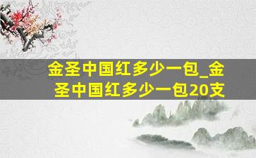 金圣中国红多少一包_金圣中国红多少一包20支