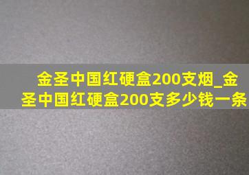 金圣中国红硬盒200支烟_金圣中国红硬盒200支多少钱一条