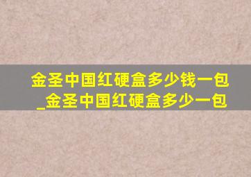 金圣中国红硬盒多少钱一包_金圣中国红硬盒多少一包