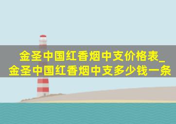 金圣中国红香烟中支价格表_金圣中国红香烟中支多少钱一条