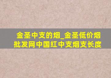 金圣中支的烟_金圣(低价烟批发网)中国红中支烟支长度