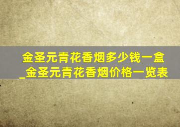 金圣元青花香烟多少钱一盒_金圣元青花香烟价格一览表