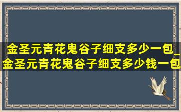 金圣元青花鬼谷子细支多少一包_金圣元青花鬼谷子细支多少钱一包